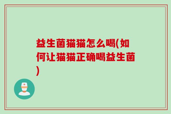 益生菌猫猫怎么喝(如何让猫猫正确喝益生菌)