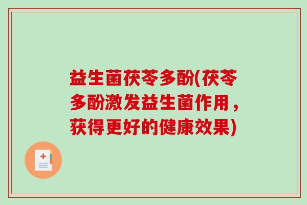 益生菌茯苓多酚(茯苓多酚激发益生菌作用，获得更好的健康效果)