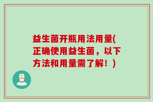 益生菌开瓶用法用量(正确使用益生菌，以下方法和用量需了解！)
