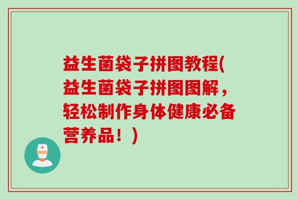 益生菌袋子拼图教程(益生菌袋子拼图图解，轻松制作身体健康必备营养品！)