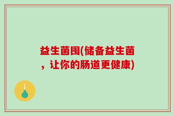 益生菌囤(储备益生菌，让你的肠道更健康)