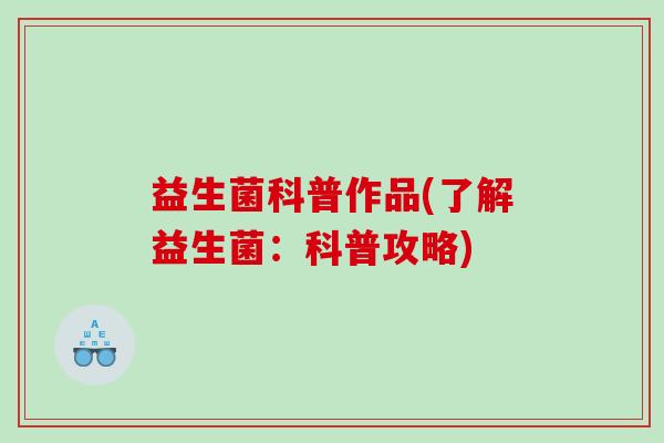 益生菌科普作品(了解益生菌：科普攻略)