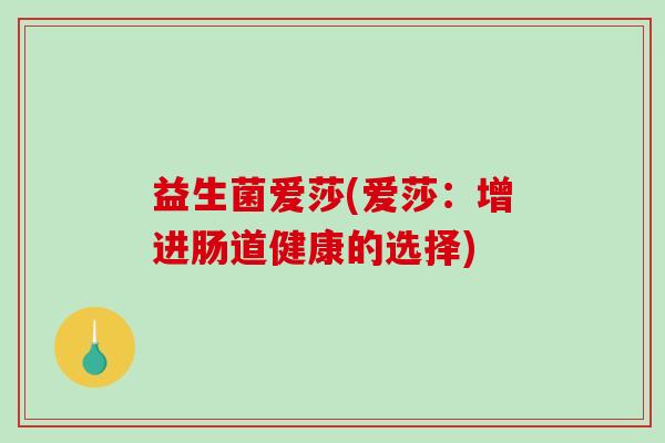 益生菌爱莎(爱莎：增进肠道健康的选择)