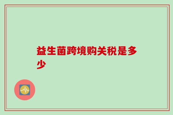 益生菌跨境购关税是多少