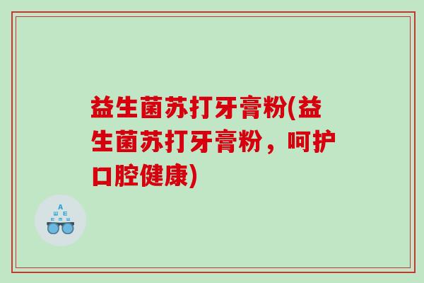 益生菌苏打牙膏粉(益生菌苏打牙膏粉，呵护口腔健康)