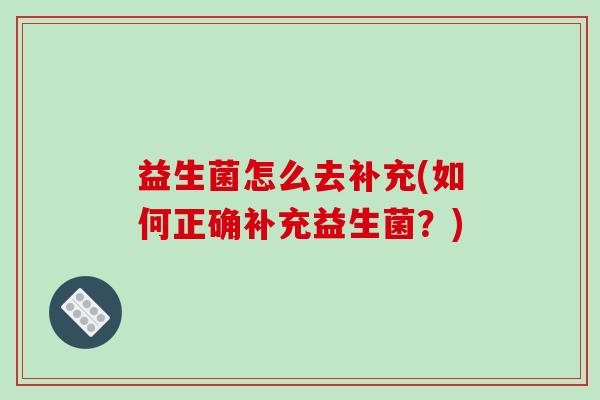 益生菌怎么去补充(如何正确补充益生菌？)