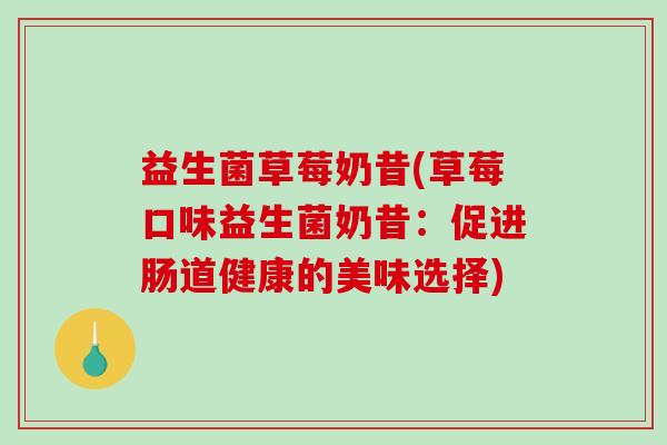 益生菌草莓奶昔(草莓口味益生菌奶昔：促进肠道健康的美味选择)