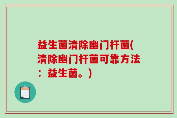 益生菌清除幽门杆菌(清除幽门杆菌可靠方法：益生菌。)