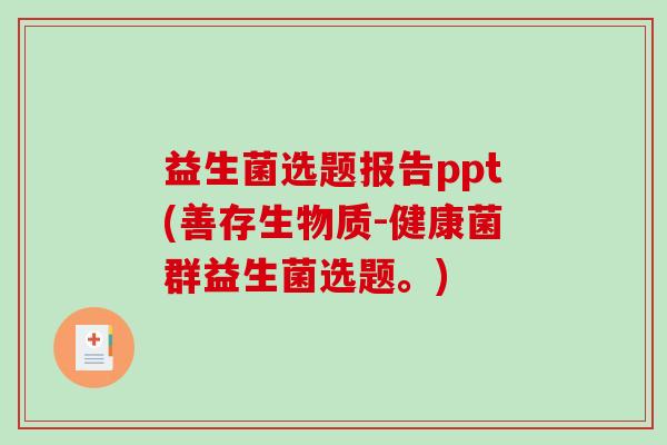 益生菌选题报告ppt(善存生物质-健康菌群益生菌选题。)