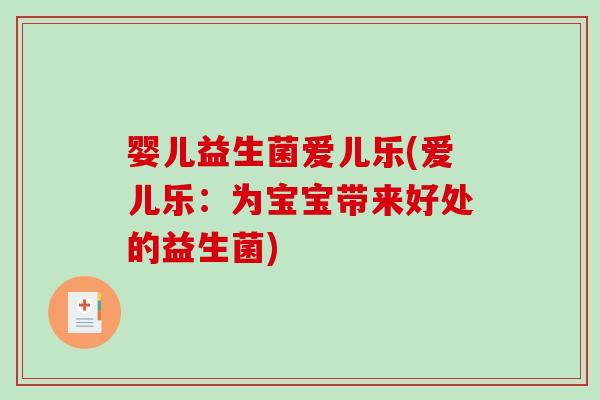 婴儿益生菌爱儿乐(爱儿乐：为宝宝带来好处的益生菌)