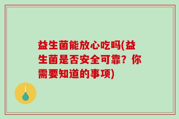 益生菌能放心吃吗(益生菌是否安全可靠？你需要知道的事项)