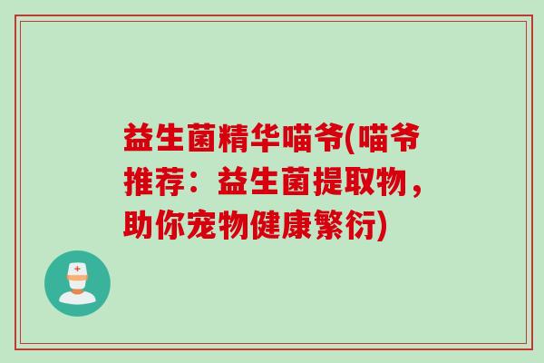 益生菌精华喵爷(喵爷推荐：益生菌提取物，助你宠物健康繁衍)
