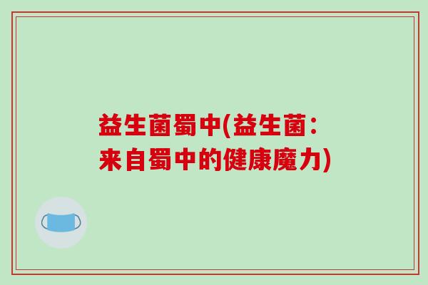 益生菌蜀中(益生菌：来自蜀中的健康魔力)