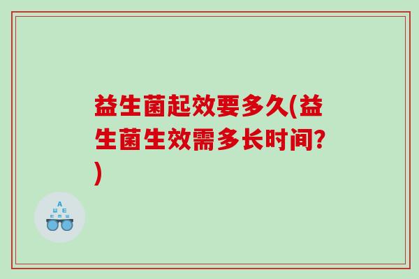 益生菌起效要多久(益生菌生效需多长时间？)