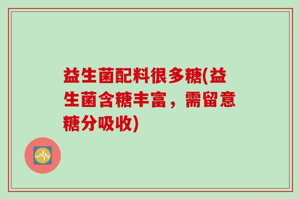 益生菌配料很多糖(益生菌含糖丰富，需留意糖分吸收)