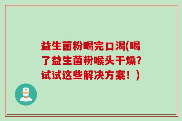益生菌粉喝完口渴(喝了益生菌粉喉头干燥？试试这些解决方案！)