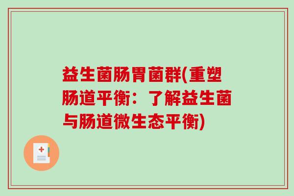益生菌肠胃菌群(重塑肠道平衡：了解益生菌与肠道微生态平衡)