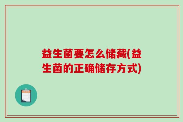 益生菌要怎么储藏(益生菌的正确储存方式)
