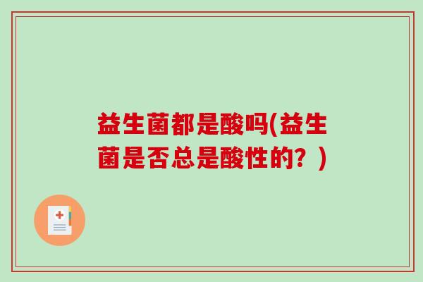 益生菌都是酸吗(益生菌是否总是酸性的？)