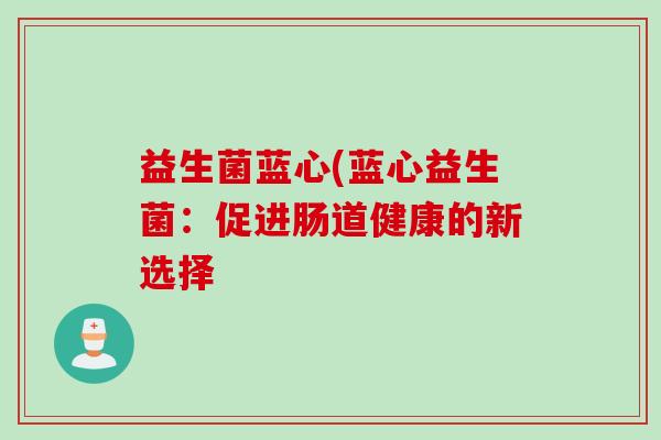 益生菌蓝心(蓝心益生菌：促进肠道健康的新选择