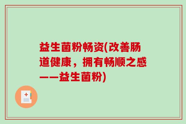 益生菌粉畅资(改善肠道健康，拥有畅顺之感——益生菌粉)