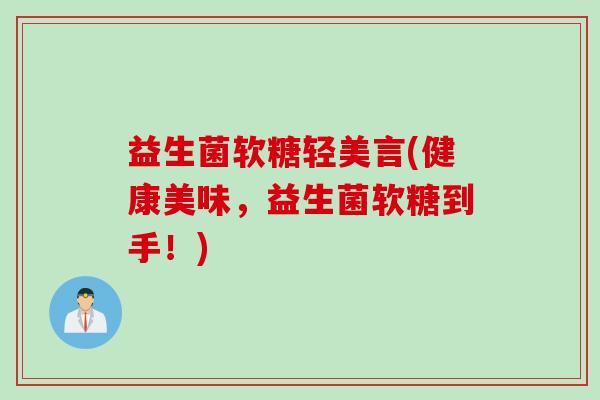 益生菌软糖轻美言(健康美味，益生菌软糖到手！)