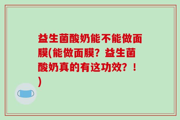 益生菌酸奶能不能做面膜(能做面膜？益生菌酸奶真的有这功效？！)