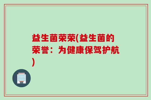 益生菌荣荣(益生菌的荣誉：为健康保驾护航)