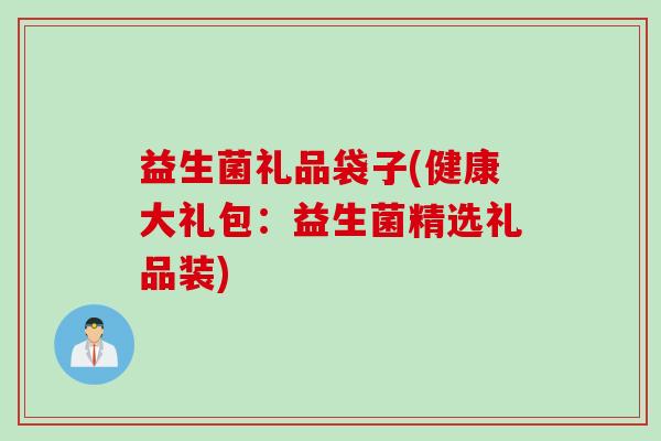益生菌礼品袋子(健康大礼包：益生菌精选礼品装)