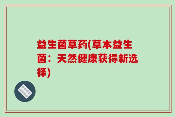 益生菌草药(草本益生菌：天然健康获得新选择)