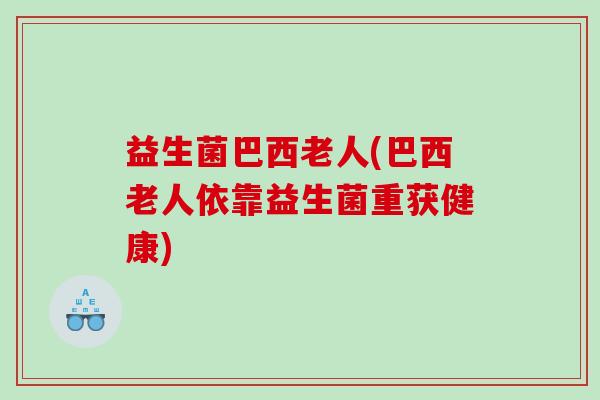益生菌巴西老人(巴西老人依靠益生菌重获健康)