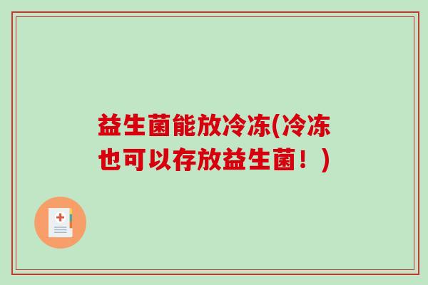益生菌能放冷冻(冷冻也可以存放益生菌！)
