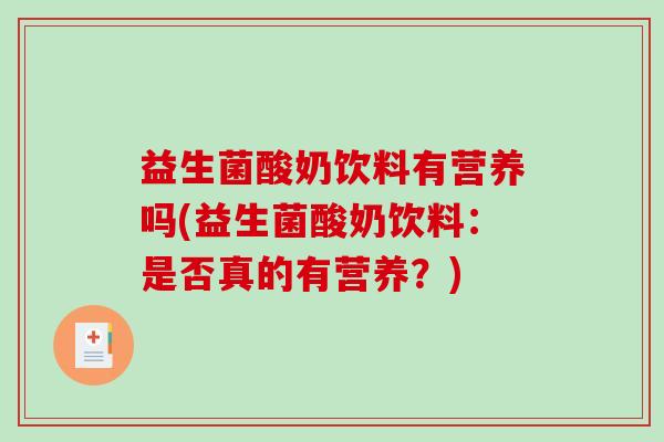 益生菌酸奶饮料有营养吗(益生菌酸奶饮料：是否真的有营养？)