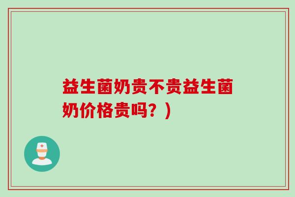 益生菌奶贵不贵益生菌奶价格贵吗？)