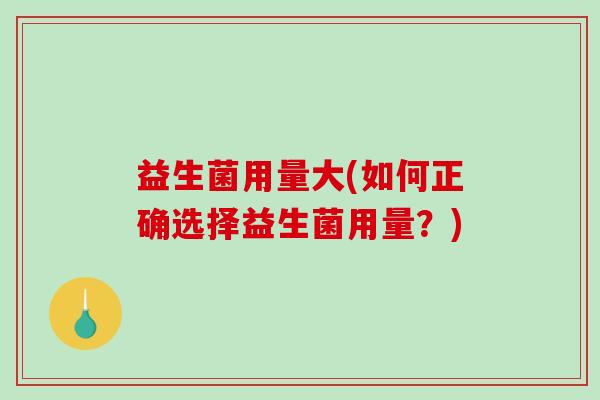益生菌用量大(如何正确选择益生菌用量？)