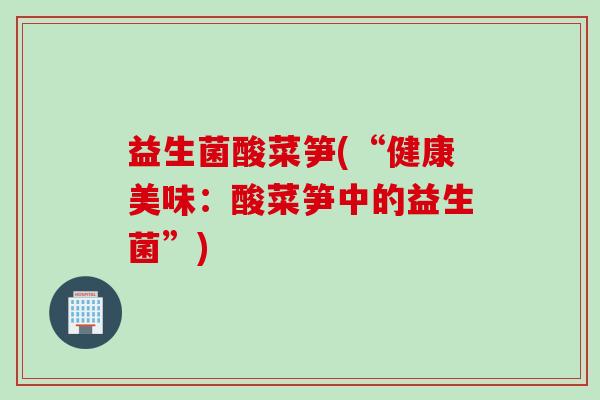 益生菌酸菜笋(“健康美味：酸菜笋中的益生菌”)