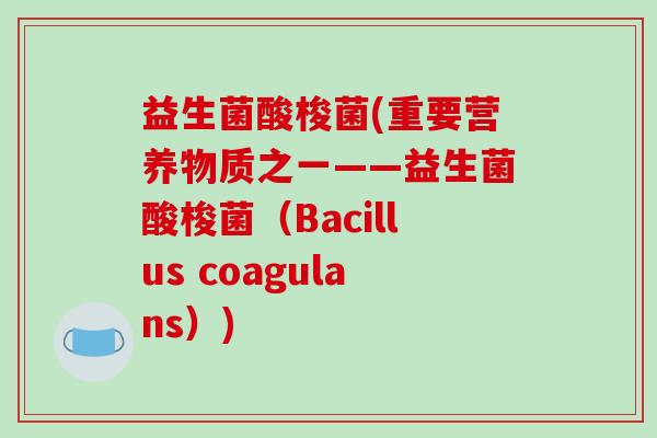 益生菌酸梭菌(重要营养物质之一——益生菌酸梭菌（Bacillus coagulans）)