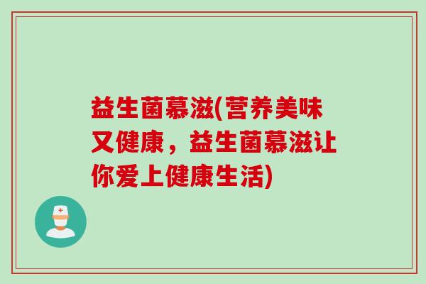 益生菌慕滋(营养美味又健康，益生菌慕滋让你爱上健康生活)