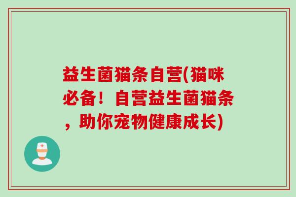 益生菌猫条自营(猫咪必备！自营益生菌猫条，助你宠物健康成长)