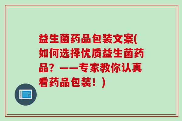 益生菌药品包装文案(如何选择优质益生菌药品？——专家教你认真看药品包装！)