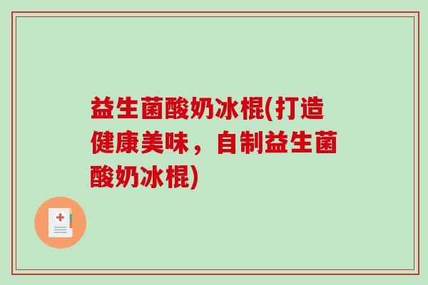 益生菌酸奶冰棍(打造健康美味，自制益生菌酸奶冰棍)
