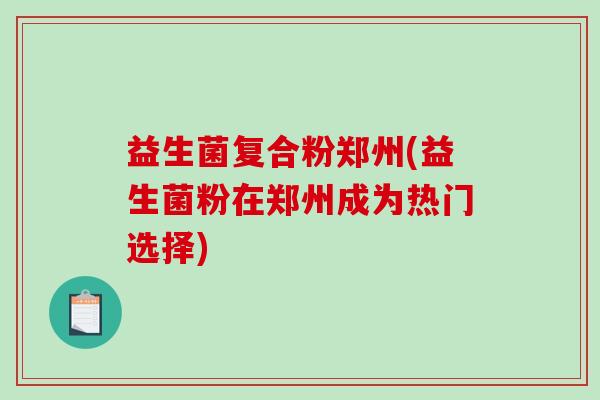 益生菌复合粉郑州(益生菌粉在郑州成为热门选择)