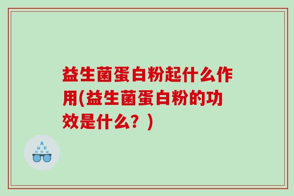益生菌蛋白粉起什么作用(益生菌蛋白粉的功效是什么？)