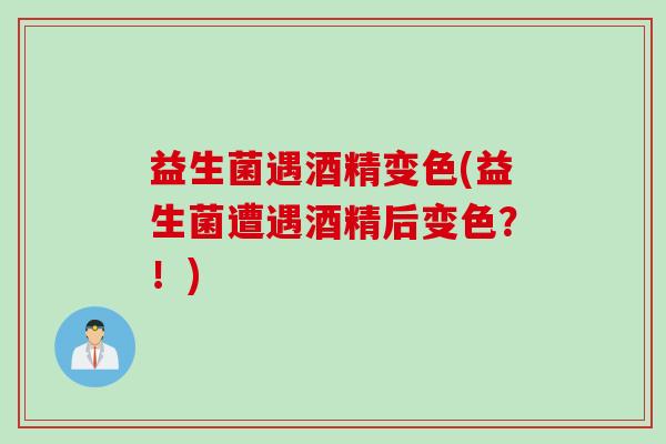 益生菌遇酒精变色(益生菌遭遇酒精后变色？！)