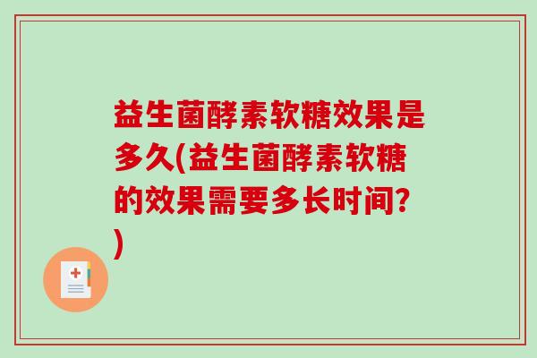 益生菌酵素软糖效果是多久(益生菌酵素软糖的效果需要多长时间？)