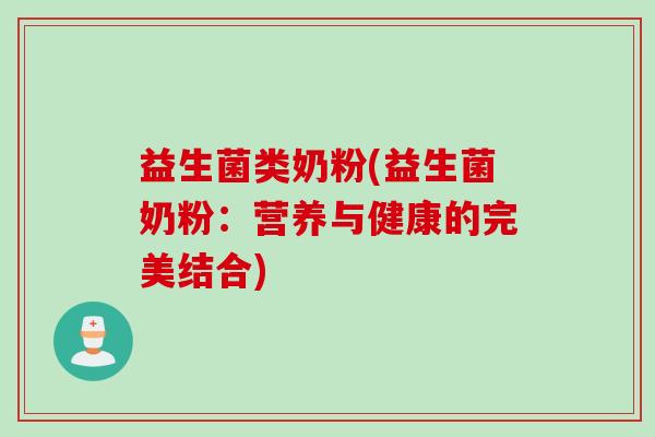 益生菌类奶粉(益生菌奶粉：营养与健康的完美结合)