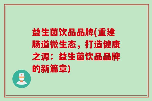 益生菌饮品品牌(重建肠道微生态，打造健康之源：益生菌饮品品牌的新篇章)