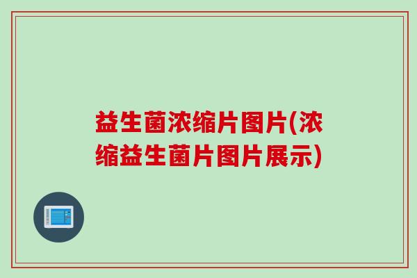 益生菌浓缩片图片(浓缩益生菌片图片展示)