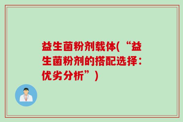 益生菌粉剂载体(“益生菌粉剂的搭配选择：优劣分析”)