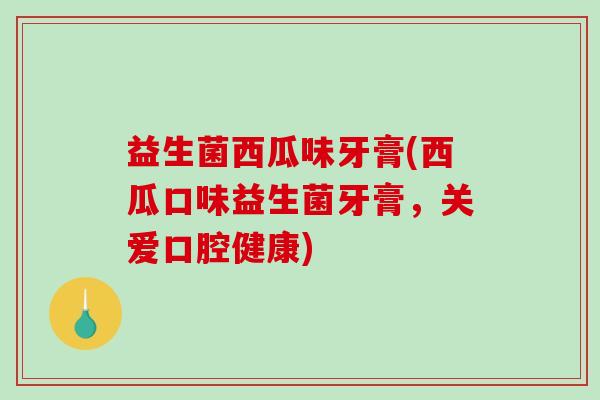益生菌西瓜味牙膏(西瓜口味益生菌牙膏，关爱口腔健康)